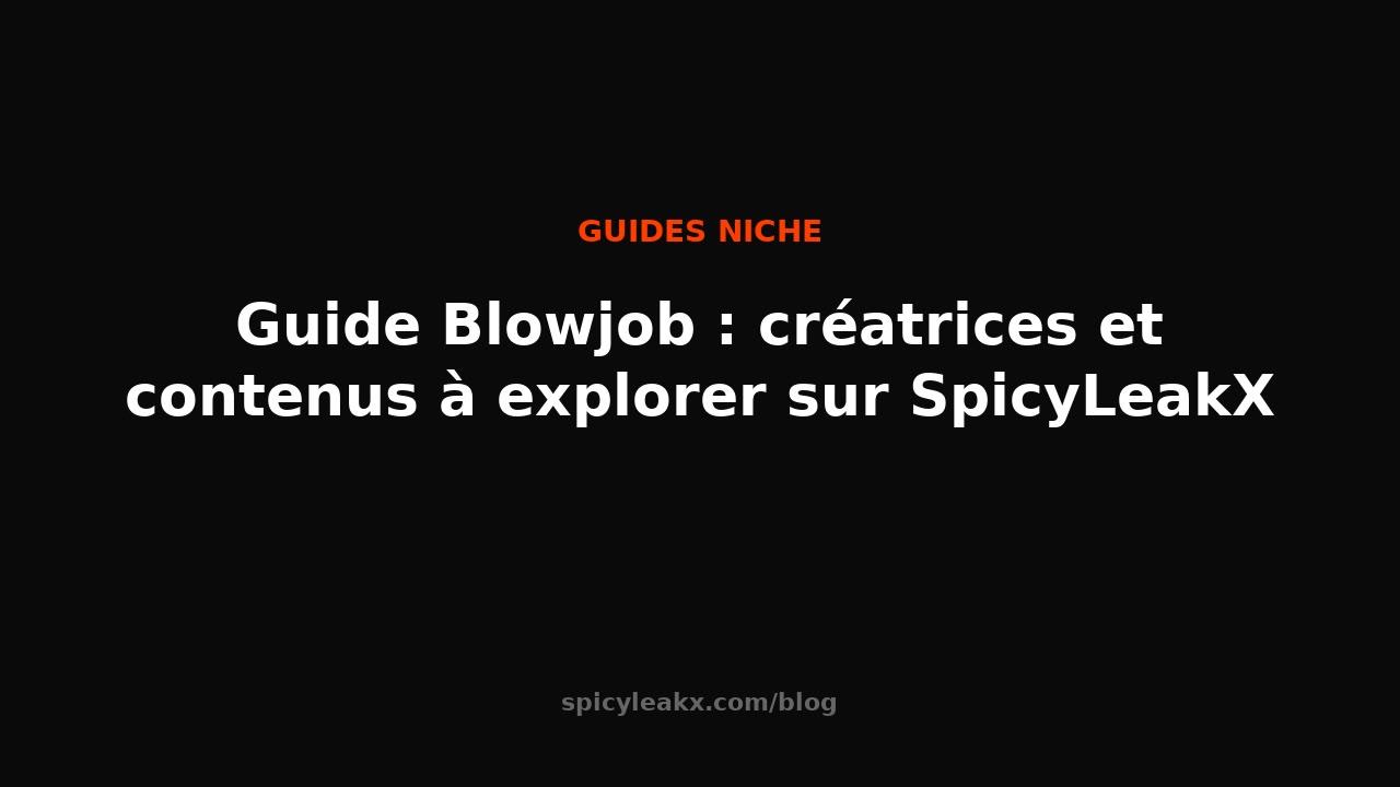 Blowjob guide: creators and content to explore on SpicyLeakX